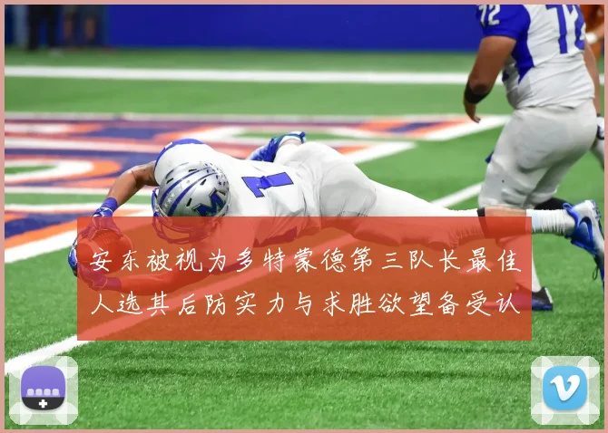 安东被视为多特蒙德第三队长最佳人选其后防实力与求胜欲望备受认可