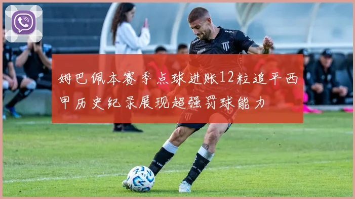 姆巴佩本赛季点球进账12粒追平西甲历史纪录展现超强罚球能力