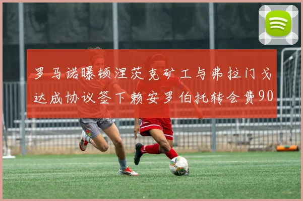 罗马诺曝顿涅茨克矿工与弗拉门戈达成协议签下赖安罗伯托转会费900万欧元