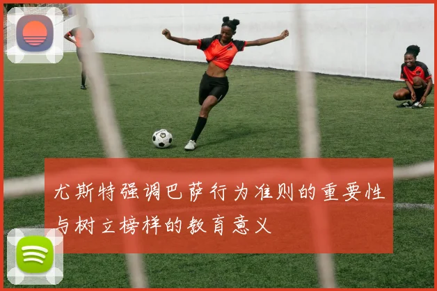 尤斯特强调巴萨行为准则的重要性与树立榜样的教育意义