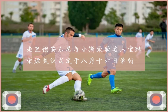 老里德安东尼与小斯荣获名人堂殊荣颁奖仪式定于八月十六日举行