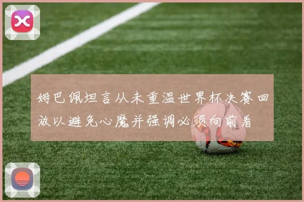 姆巴佩坦言从未重温世界杯决赛回放以避免心魔并强调必须向前看