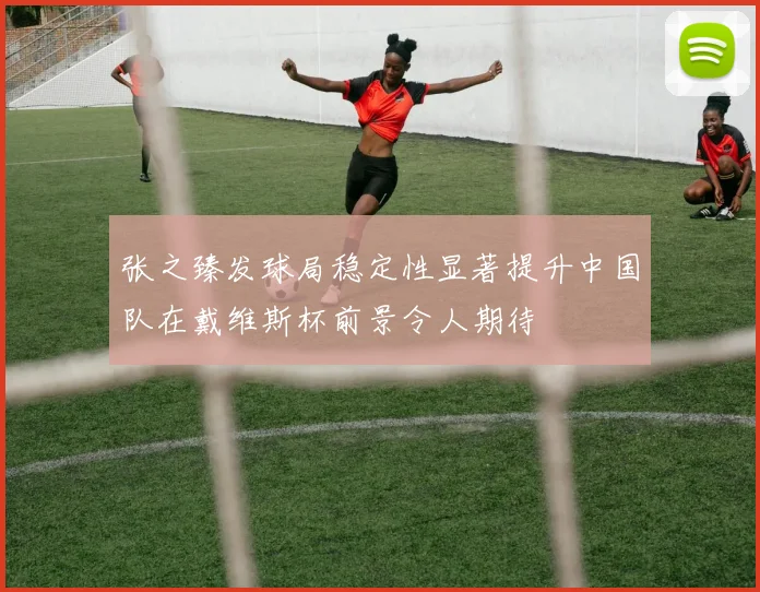 张之臻发球局稳定性显著提升中国队在戴维斯杯前景令人期待