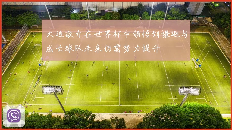 大迫敬介在世界杯中领悟到谦逊与成长球队未来仍需努力提升