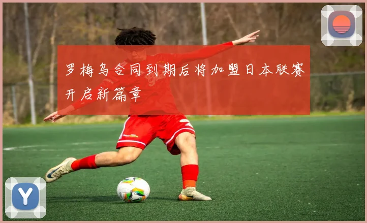 罗梅乌合同到期后将加盟日本联赛开启新篇章