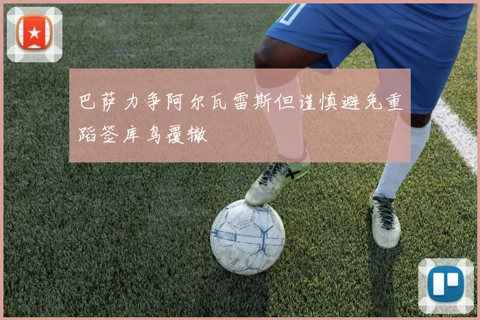 巴萨力争阿尔瓦雷斯但谨慎避免重蹈签库鸟覆辙