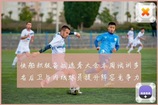 快船积极备战选秀大会本周试训多名后卫与内线球员提升阵容竞争力