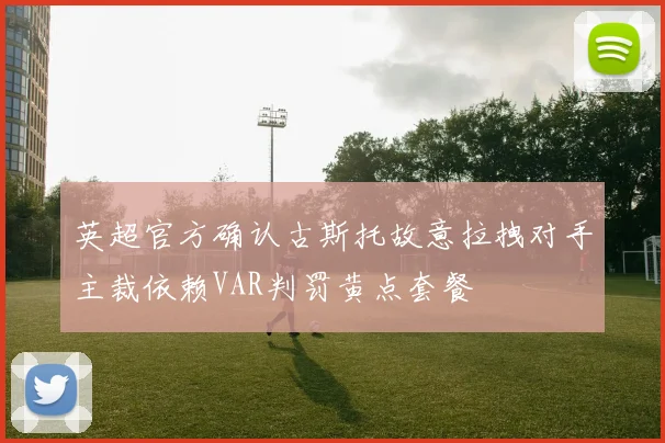 英超官方确认古斯托故意拉拽对手主裁依赖VAR判罚黄点套餐