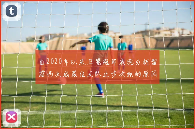 自2020年以来卫冕冠军表现分析雷霆西决成最佳五队止步次轮的原因探讨